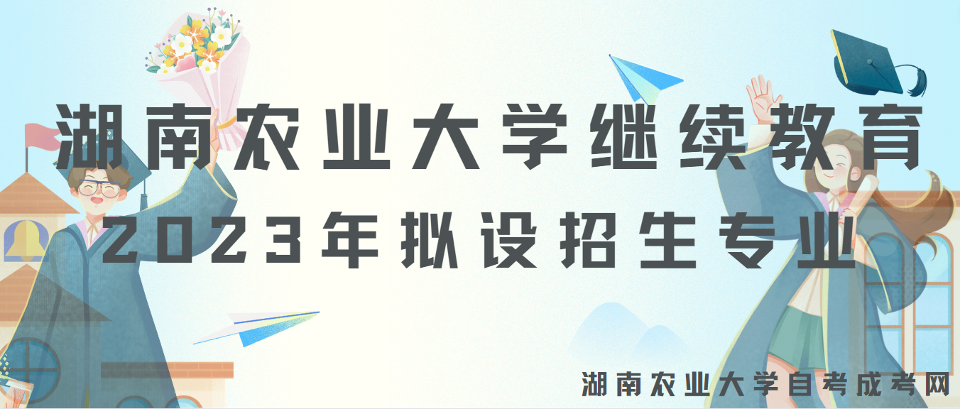湖南农业大学自考成考网继续教育2023年拟设招生专业